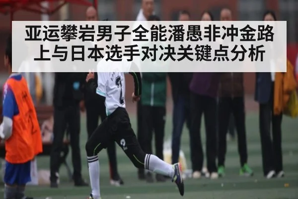 亚运攀岩男子全能潘愚非冲金路上与日本选手对决关键点分析