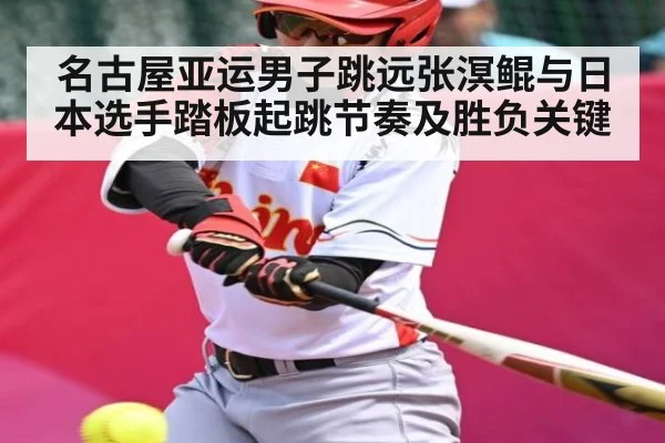 名古屋亚运男子跳远张溟鲲与日本选手踏板起跳节奏及胜负关键
