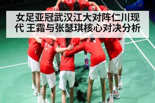 女足亚冠武汉江大对阵仁川现代 王霜与张瑟琪核心对决分析