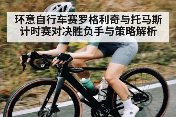 环意自行车赛罗格利奇与托马斯计时赛对决胜负手与策略解析