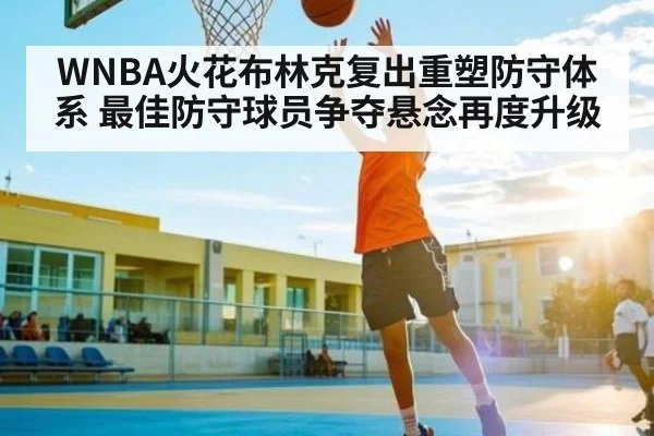 WNBA火花布林克复出重塑防守体系 最佳防守球员争夺悬念再度升级