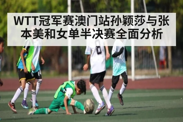 WTT冠军赛澳门站孙颖莎与张本美和女单半决赛全面分析