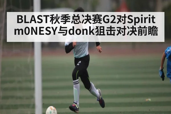 BLAST秋季总决赛G2对Spirit m0NESY与donk狙击对决前瞻