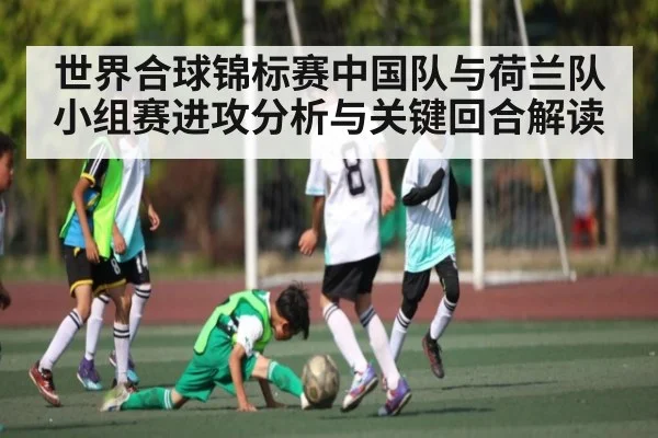 世界合球锦标赛中国队与荷兰队小组赛进攻分析与关键回合解读