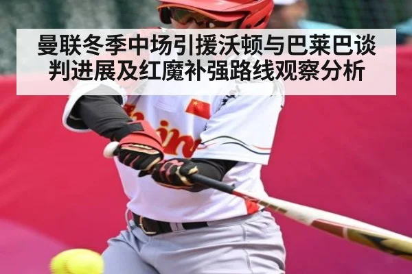 曼联冬季中场引援沃顿与巴莱巴谈判进展及红魔补强路线观察分析